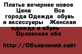 Платье вечернее новое › Цена ­ 3 000 - Все города Одежда, обувь и аксессуары » Женская одежда и обувь   . Орловская обл.